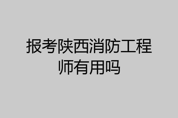 报考陕西消防工程师有用吗