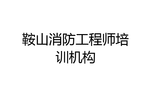 鞍山消防工程师培训机构