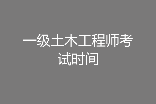 一级土木工程师考试时间