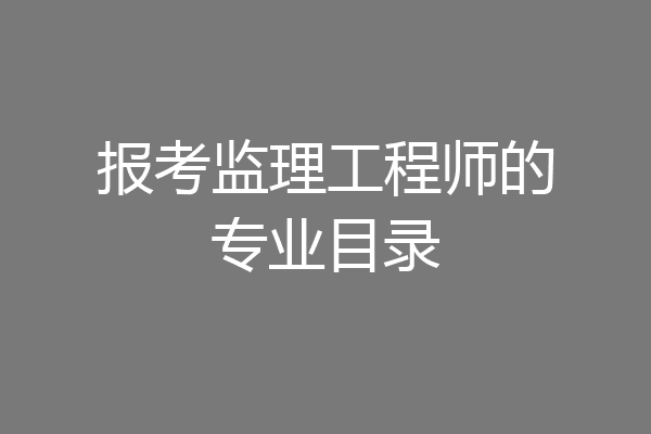 报考监理工程师的专业目录