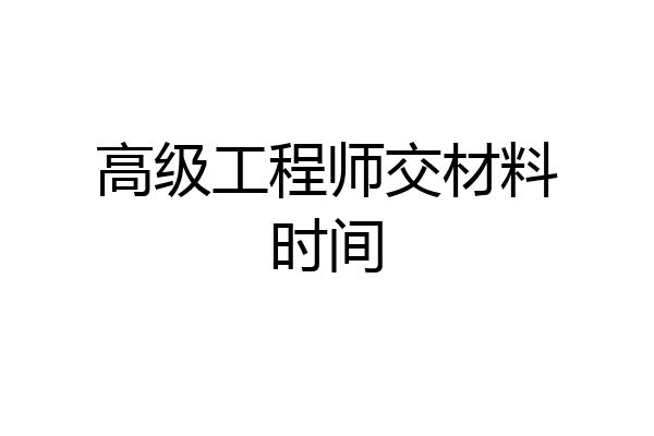 高级工程师交材料时间