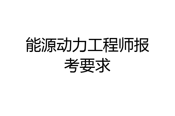 能源动力工程师报考要求