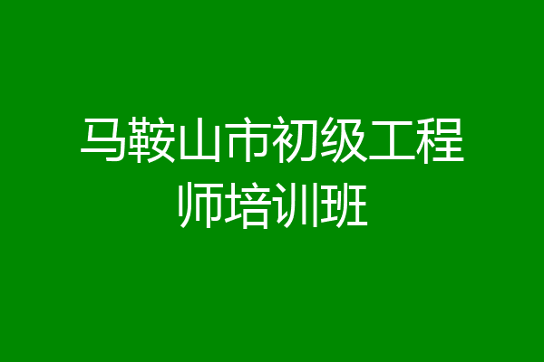 马鞍山市初级工程师培训班