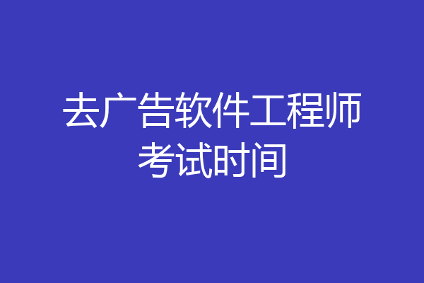 去广告软件工程师考试时间
