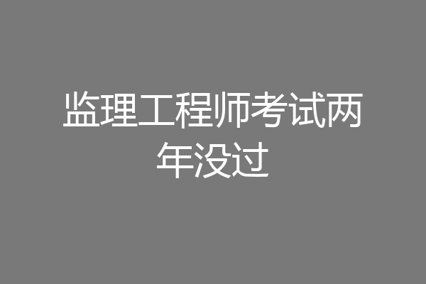 监理工程师考试两年没过