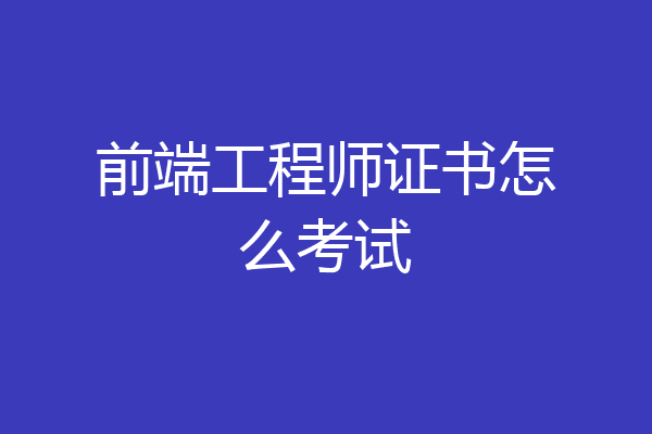 前端工程师证书怎么考试