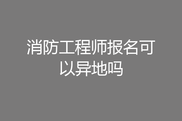 消防工程师报名可以异地吗