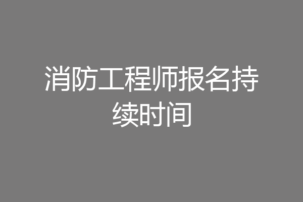 消防工程师报名持续时间