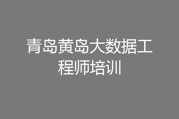 青岛黄岛大数据工程师培训