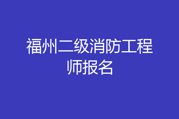 福州二级消防工程师报名