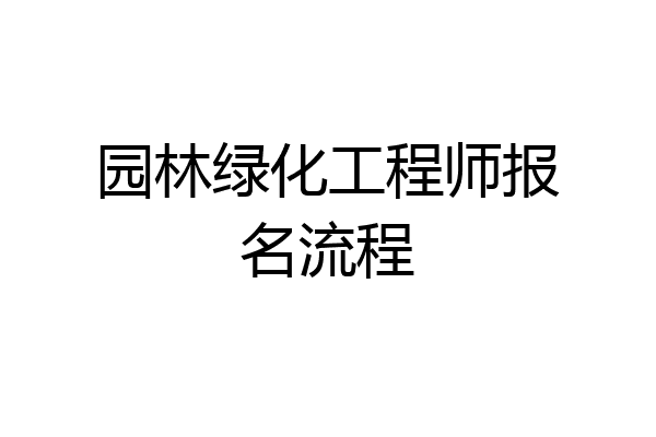 园林绿化工程师报名流程
