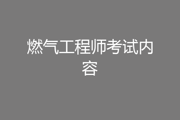 燃气工程师考试内容