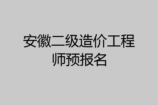 安徽二级造价工程师预报名