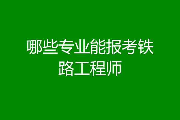哪些专业能报考铁路工程师