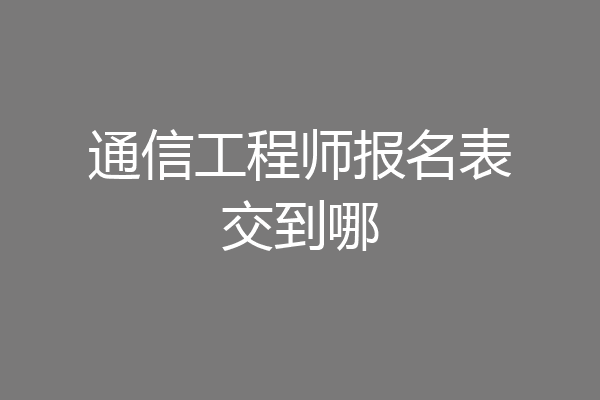 通信工程师报名表交到哪