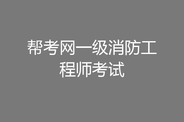 帮考网一级消防工程师考试