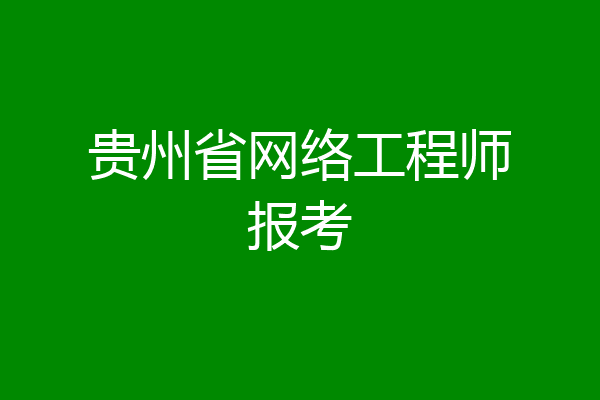 贵州省网络工程师报考