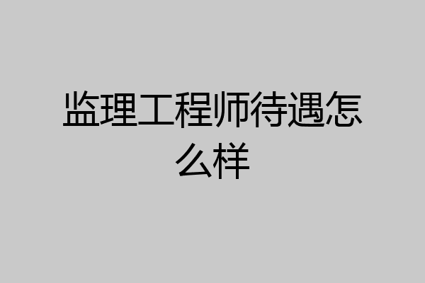监理工程师待遇怎么样