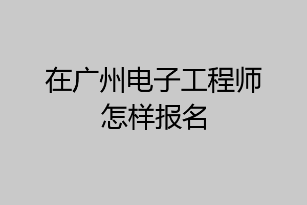 在广州电子工程师怎样报名