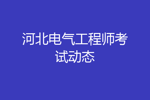 河北电气工程师考试动态