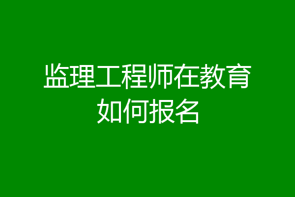 监理工程师在教育如何报名