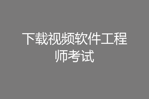 下载视频软件工程师考试