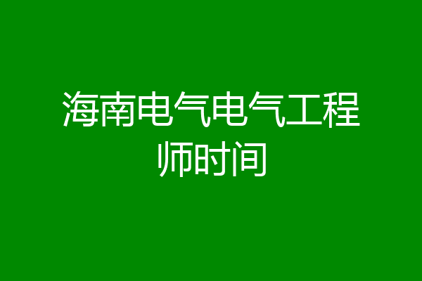 海南电气电气工程师时间