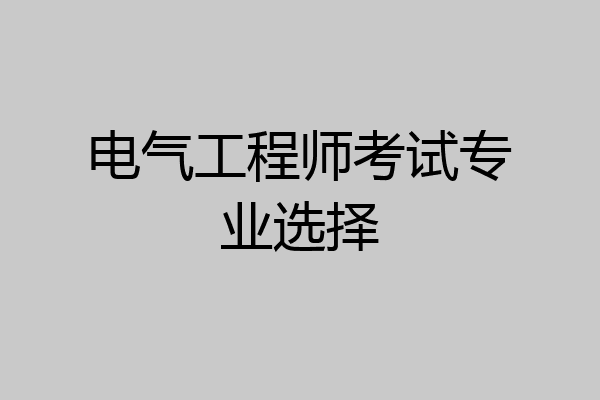 电气工程师考试专业选择