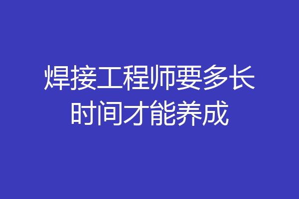 焊接工程师要多长时间才能养成