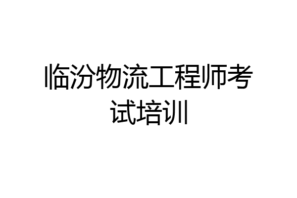 临汾物流工程师考试培训