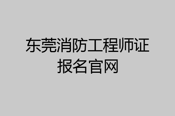 东莞消防工程师证报名官网
