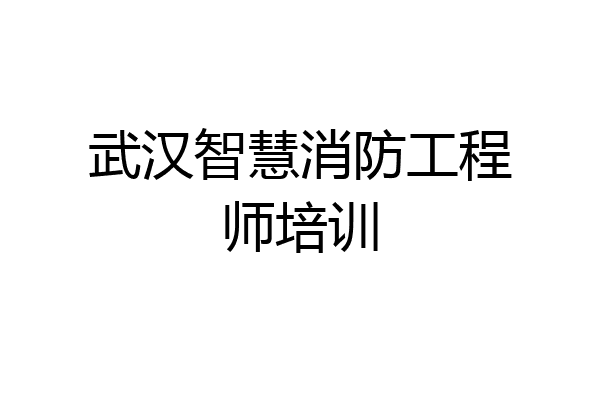武汉智慧消防工程师培训