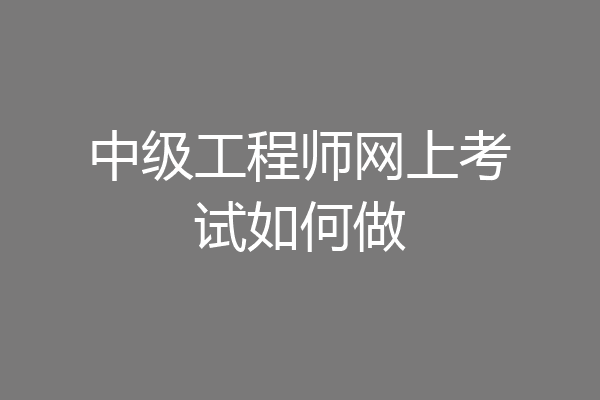 中级工程师网上考试如何做