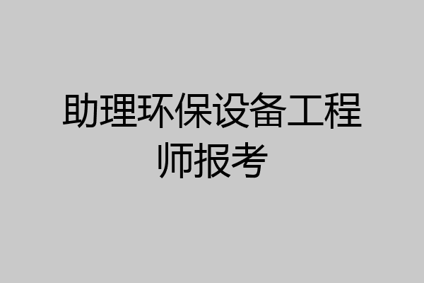 助理环保设备工程师报考