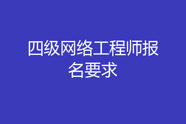 四级网络工程师报名要求