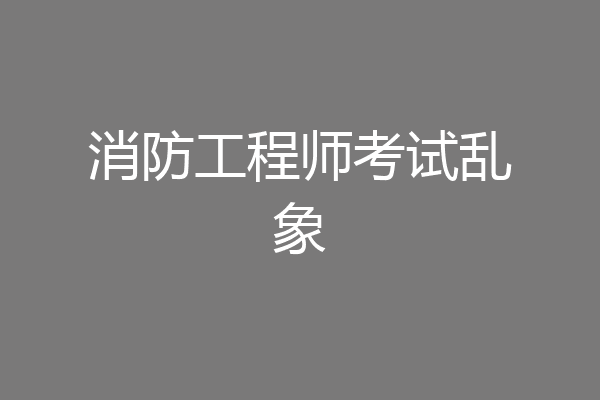 消防工程师考试乱象