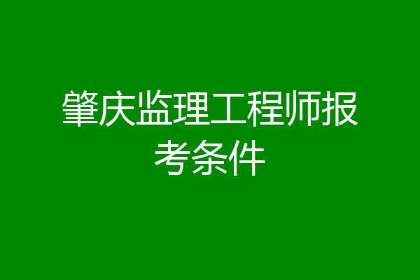 肇庆监理工程师报考条件