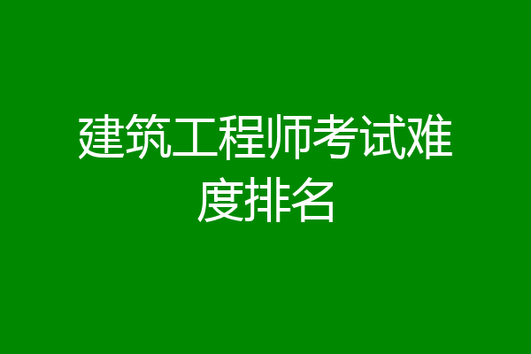 建筑工程师考试难度排名