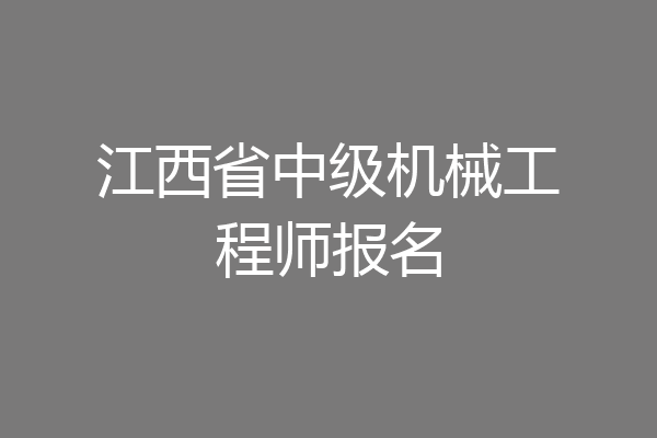 江西省中级机械工程师报名