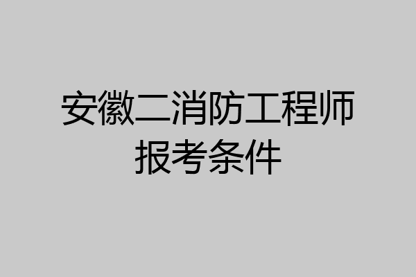 安徽二消防工程师报考条件