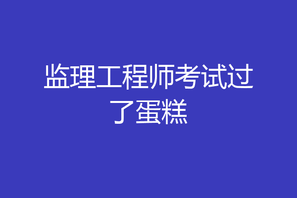 监理工程师考试过了蛋糕