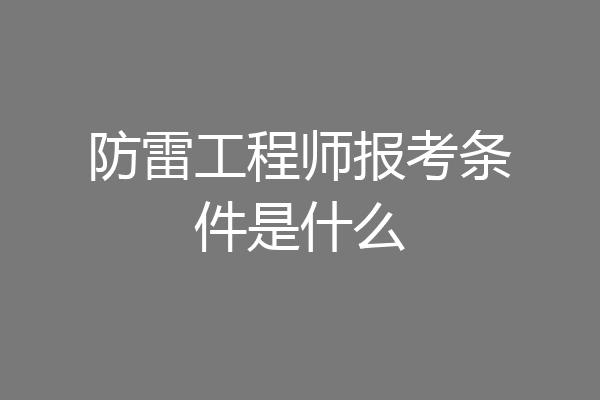 防雷工程师报考条件是什么