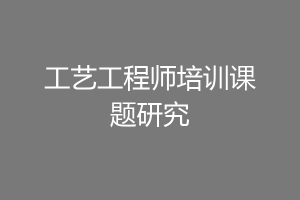 工艺工程师培训课题研究