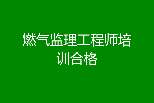 燃气监理工程师培训合格