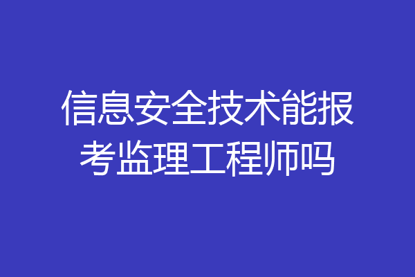 信息安全技术能报考监理工程师吗