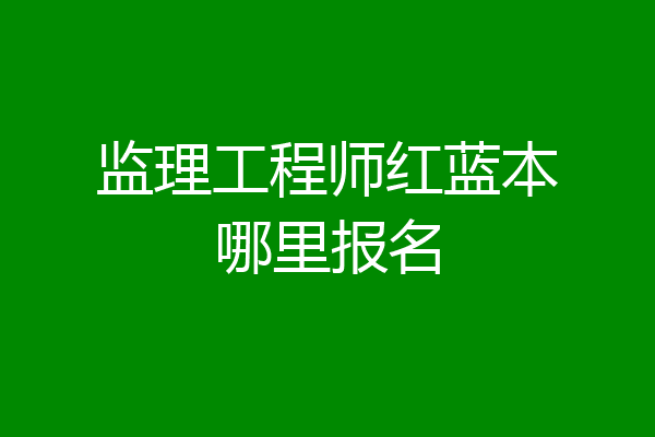 监理工程师红蓝本哪里报名