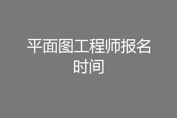 平面图工程师报名时间