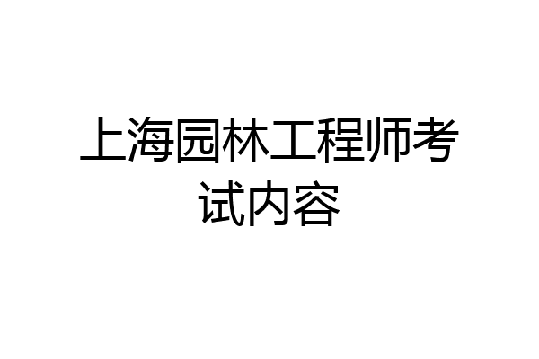 上海园林工程师考试内容