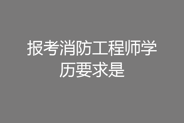 报考消防工程师学历要求是