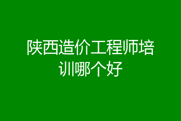 陕西造价工程师培训哪个好